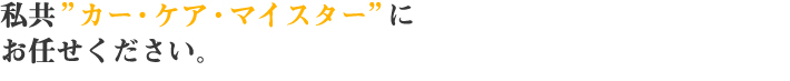 私共”カー・ケア・マイスター”にお任せください。